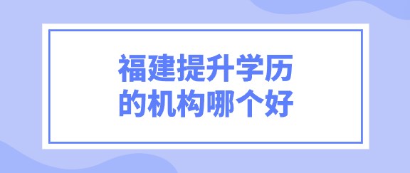 福建提升学历的机构哪个好