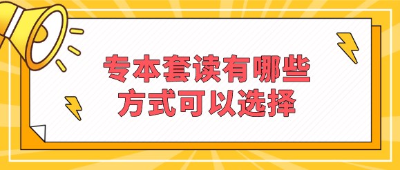 专本套读有哪些方式可以选择